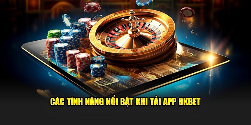 Các tính năng nổi bật khi tải app 8KBET