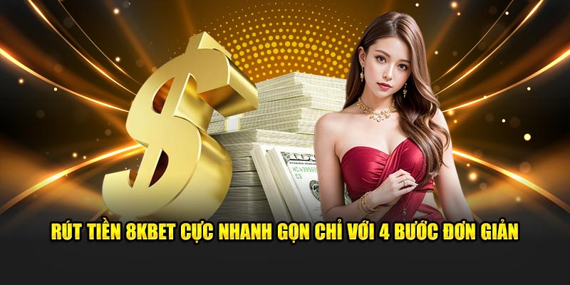 Rút tiền 8KBET cực nhanh gọn chỉ với 4 bước đơn giản