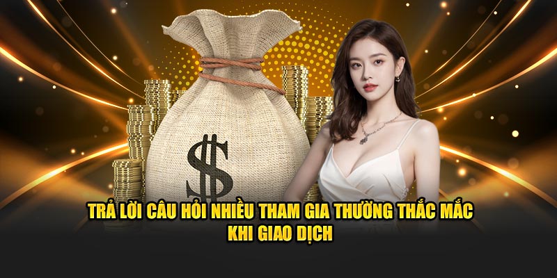 Trả lời câu hỏi nhiều tham gia thường thắc mắc khi giao dịch